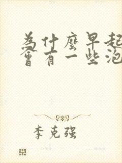 为什么早起的尿会有一些泡泡呢