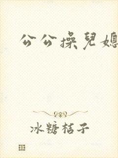 公公操儿媳妇穴