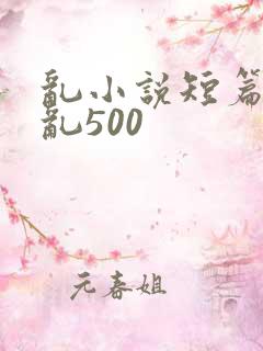 乱小说短篇合集乱500