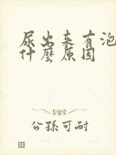 尿出来有泡泡是什么原因
