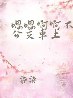 嗯嗯啊啊不要在公交车上