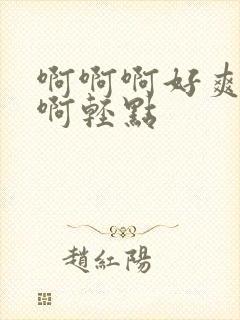 啊啊啊好爽啊啊啊轻点
