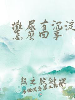 撒尿有沉淀物是怎么回事