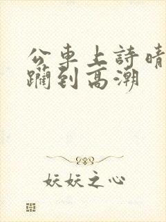 公车上诗晴被蹂躏到高潮