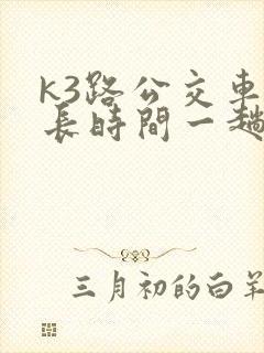 k3路公交车多长时间一趟