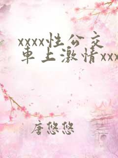 xxxx性公交车上激情xxxxx