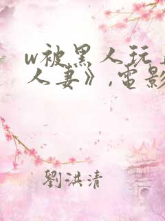w被黑人玩弄的人妻》,电影