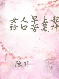女人早上起来口干口苦是什么问题