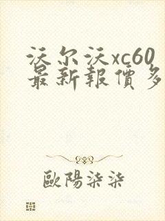 沃尔沃xc60最新报价多少钱