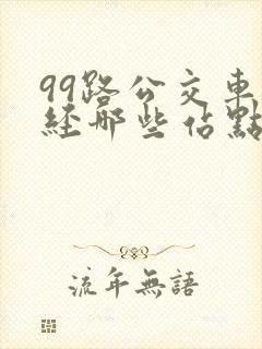 99路公交车途经哪些站点