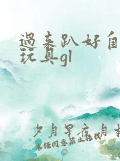 过来趴好自己选玩具gl