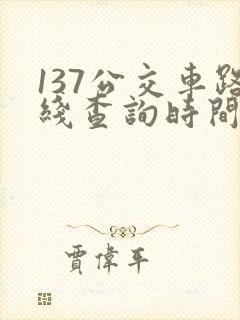 137公交车路线查询时间表