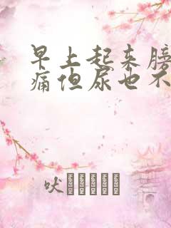 早上起来膀胱胀痛但尿也不多
