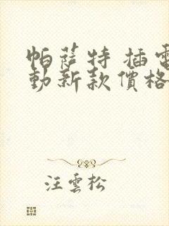 帕萨特 插电混动新款价格