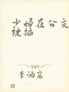 少妇在公交车上被插