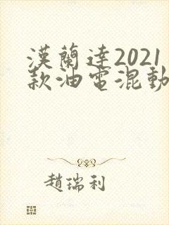 汉兰达2021款油电混动什么意思