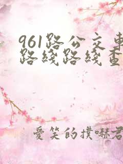 961路公交车路线路线查询