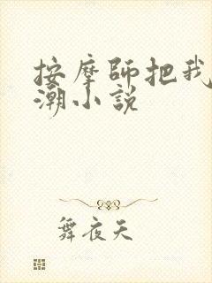 按摩师把我添高潮小说