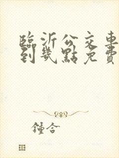 临沂公交车几点到几点免费