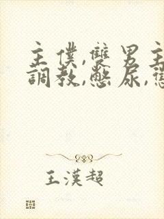主仆,双男主,调教,憋尿,惩罚,小说