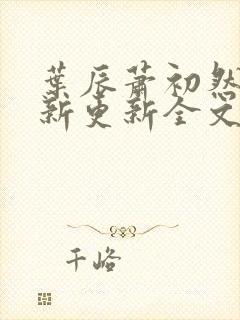 叶辰萧初然最快新更新全文免费