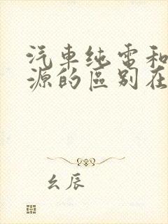 汽车纯电和新能源的区别在哪里