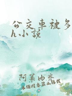 公交车被多人伦h小说