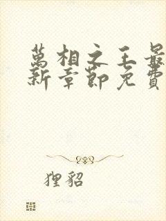 万相之王最新更新章节免费阅读