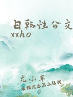 日韩性公交车上xxho
