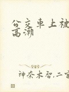 公交车上被奸到高潮