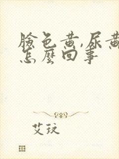 脸色黄,尿黄是怎么回事