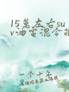 15万左右suv油电混合排行榜前十名