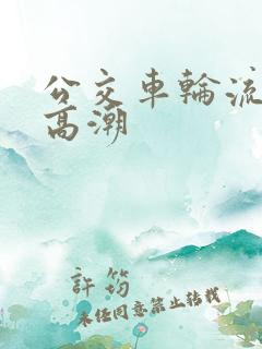公交车轮流操到高潮