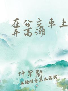 在公交车上被人弄高潮