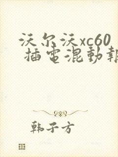 沃尔沃xc60 插电混动报价查询