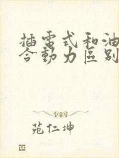 插电式和油电混合动力区别