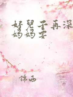 好儿子再深一点妈妈要