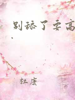 别舔了要高潮了.