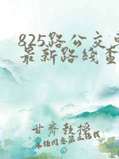 825路公交车最新路线查询表
