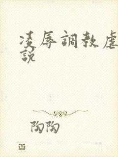 凌辱调教虐女小说
