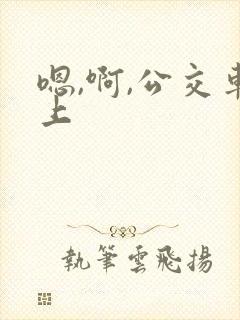 嗯,啊,公交车上