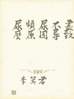尿频尿不尽是什么原因导致的