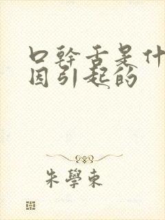 口干舌是什么原因引起的