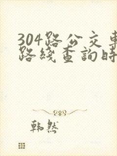 304路公交车路线查询时间表