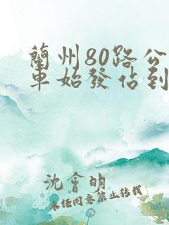 兰州80路公交车始发站到终点站