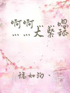 啊啊……嗯嗯嗯……大紧舔