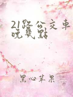 21路公交车最晚几点
