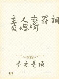 主人惩罚调教贱爽嗯啊
