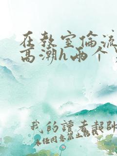 在教室伦流澡到高潮h两个男生