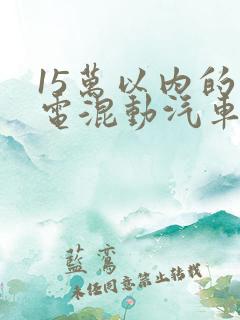 15万以内的油电混动汽车